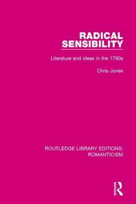 Radical Sensibility: Literature and Ideas in the 1790s by Jones, Chris