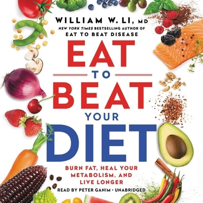 Eat to Beat Your Diet: Burn Fat, Heal Your Metabolism, and Live Longer by Li, William W.