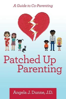 Patched up Parenting: A Guide to Co-Parenting by Dunne J. D., Angela J.