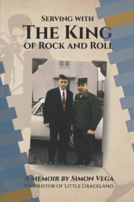 Serving with the King of Rock and Roll: A Simon Vega Memoir and Tribute to My Friend Elvis Presley. by Graybill, Erin
