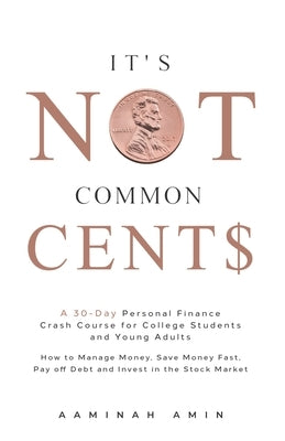It's Not Common Cent$: A 30-Day Personal Finance Crash Course for College Students and Young Adults. How to Manage Money, Save Money Fast, Pa by Amin, Aaminah