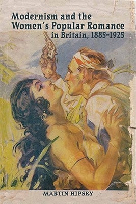 Modernism and the Women's Popular Romance in Britain, 1885-1925 by Hipsky, Martin