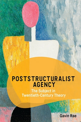 Poststructuralist Agency: The Subject in Twentieth-Century Theory by Rae, Gavin