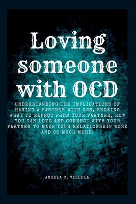 Loving Someone with Ocd: The ultimate key to having a real connection with your partner. by C. Villela, Angela