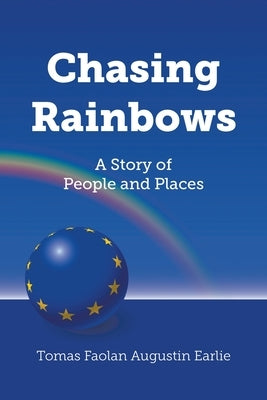 Chasing Rainbows: A Story of People and Places by Earlie, Tomas Faolan Augustin