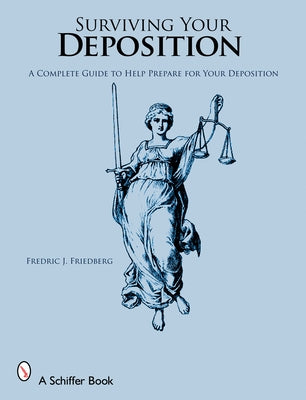 Surviving Your Deposition: A Complete Guide to Help Prepare for Your Deposition by Friedberg, Fredric J.