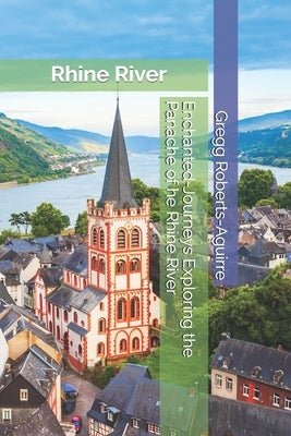 Enchanted-Journeys Exploring the Panache of he Rhine River: Rhine River with Panache: Stylish Guide to Romantic Beauty by Roberts-Aguirre, Gregg