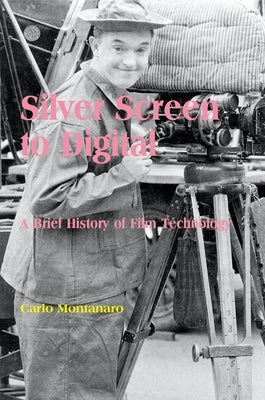 Silver Screen to Digital: A Brief History of Film Technology by Montanaro, Carlo
