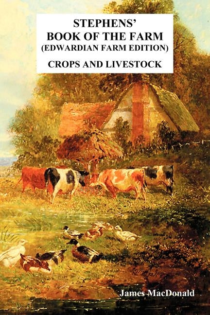 Stephens' Book of the Farm Edwardian Farm Edition: Crops and Livestock by James, MacDonald