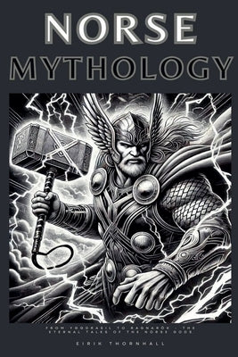 Norse Mythology: From Yggdrasil to Ragnar?k - The Eternal Tales of the Norse Gods by Thornhall, Eirik