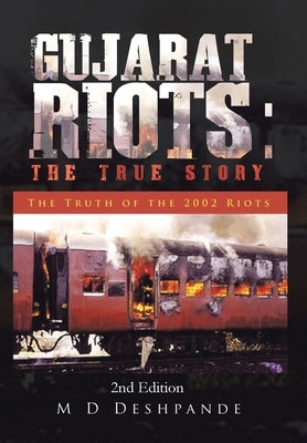 Gujarat Riots: the True Story: The Truth of the 2002 Riots by Deshpande