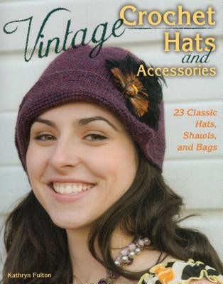 Vintage Crochet Hats and Accessories: 23 Classic Hats, Shawls, and Bags by Fulton, Kathryn