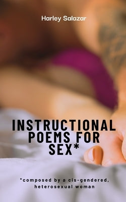 Instructional Poems for Sex*: *composed by a cis-gendered, heterosexual woman by Salazar, Harley