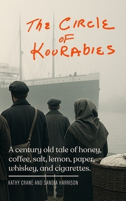 The Circle of Kourabies: Based on a true story. A century-old story of honey, coffee, salt, lemon, paper, whiskey, and cigarettes by Crane, Kathy