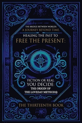 The Bridge Between Worlds A Journey Beyond Time; Healing the Past to Free the Present Fiction or Real? You Decide: The Origin of The Loveday Method(R) by Loveday, Geoffrey