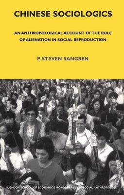 Chinese Sociologics: An Anthropological Account of the Role of Alienation in Social Reproduction by Sangren, P. Steven