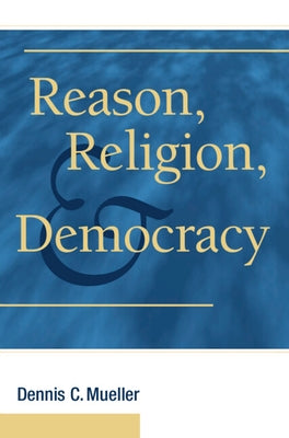 Reason, Religion, and Democracy by Mueller, Dennis C.