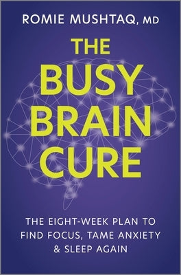 The Busy Brain Cure: The Eight-Week Plan to Find Focus, Tame Anxiety & Sleep Again by Mushtaq, Romie