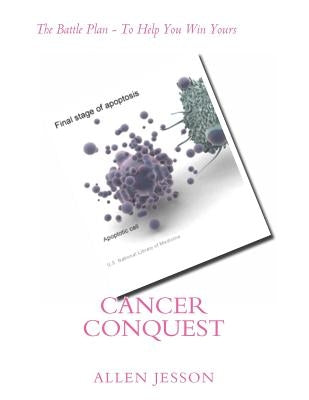 Cancer Conquest: The Battle Plan - To Help You Win Yours by Jesson, Allen J.