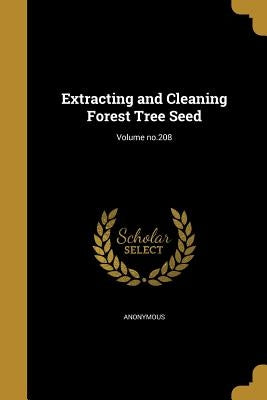 Extracting and Cleaning Forest Tree Seed; Volume no.208 by Anonymous
