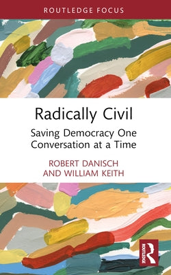 Radically Civil: Saving Democracy One Conversation at a Time by Danisch, Robert