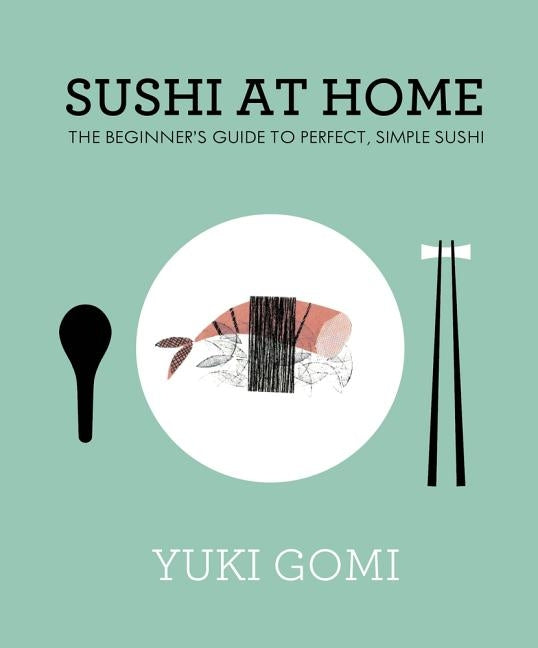 Sushi at Home: The Beginner's Guide to Perfect, Simple Sushi by Gomi, Yuki