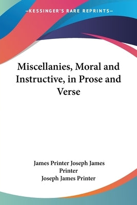 Miscellanies, Moral and Instructive, in Prose and Verse by Joseph James Printer, James Printer