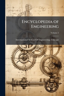 Encyclopedia of Engineering: A Treatise On Boilers, Steam Engines, the Locomotive, Electricity, Machine Shop Practice, Air Brake Practice, Engineer's by International School of Engineering, Chi
