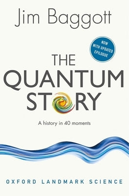 The Quantum Story: A History in 40 Moments by Baggott, Jim