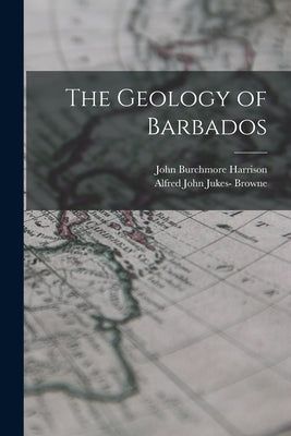 The Geology of Barbados by Harrison, John Burchmore
