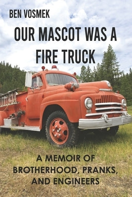 Our Mascot Was a Fire Truck: A Memoir of Brotherhood, Pranks, and Engineers by Vosmek, Ben