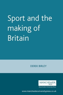 Sport and the Making of Britain by Birley, Derek