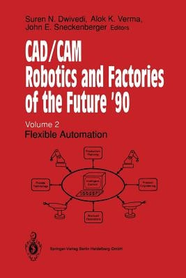 Cad/CAM Robotics and Factories of the Future '90: Volume 2: Flexible Automation 5th International Conference on Cad/Cam, Robotics and Factories of the by Dwivedi, Suren N.