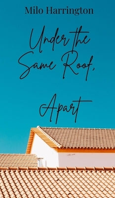 Under the Same Roof, Apart by Harrington, Milo