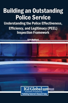 Building an Outstanding Police Service: Understanding the Police Effectiveness, Efficiency, and Legitimacy (PEEL) Inspection Framework by Halford, Eric