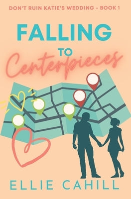 Falling to Centerpieces: A Romantic Comedy by Cahill, Ellie