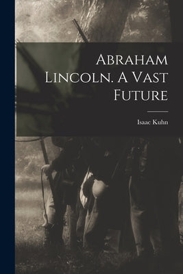 Abraham Lincoln. A Vast Future by Kuhn, Isaac