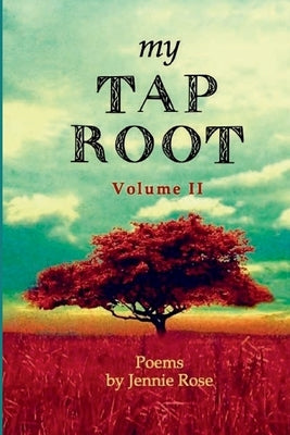 My Tap Root Volume II: Poems by Jennie Rose by Rose, Jennie