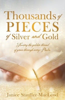 Thousands of Pieces of Silver and Gold: Tracing the golden thread of grace through every Psalm by MacLeod, Janice Stauffer