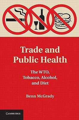 Trade and Public Health: The WTO, Tobacco, Alcohol, and Diet by McGrady, Benn