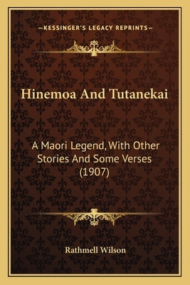 Hinemoa And Tutanekai: A Maori Legend, With Other Stories And Some Verses (1907) by Wilson, Rathmell