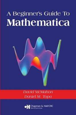 A Beginner's Guide to Mathematica by McMahon, David