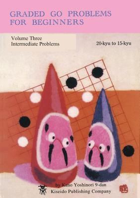 Graded Go Problems for Beginners, Volume Three: Intermediate Problems, 20-kyu to 15-kyu by Kano, Yoshinori