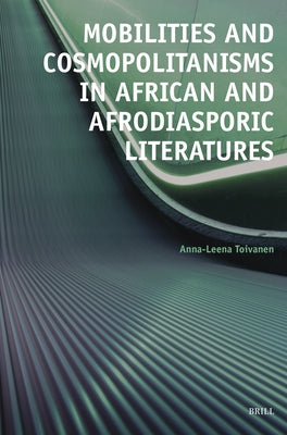 Mobilities and Cosmopolitanisms in African and Afrodiasporic Literatures by Toivanen, Anna-Leena