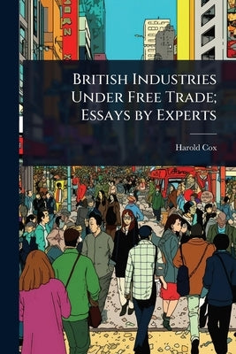 British Industries Under Free Trade; Essays by Experts by Cox, Harold