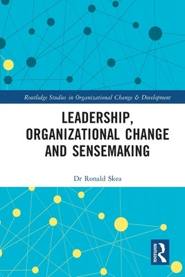 Leadership, Organizational Change and Sensemaking by Skea, Ronald