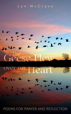 The Geese Flew Over My Heart: Poems for Prayer and Reflection by McCrave, Lyn