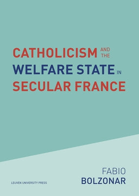 Catholicism and the Welfare State in Secular France: Continuities and Changes in the Catholic Mobilizations in the Social Policy Domain (1940-2017) by Bolzonar, Fabio