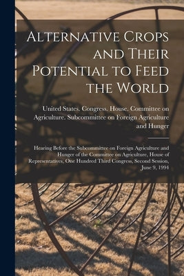 Alternative Crops and Their Potential to Feed the World: Hearing Before the Subcommittee on Foreign Agriculture and Hunger of the Committee on Agricul by United States Congress House Commi