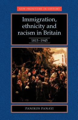 Immigration, Ethnicity and Racism in Britain 1815-1945: 1815-1945 by Panayi, Panikos